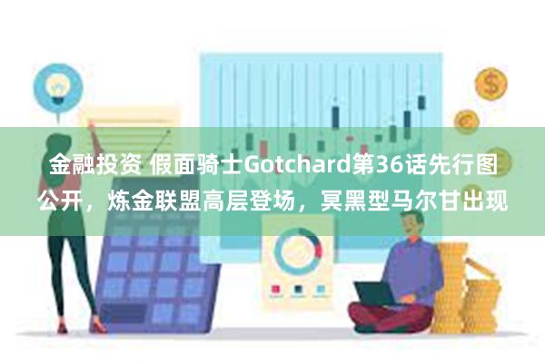 金融投资 假面骑士Gotchard第36话先行图公开，炼金联盟高层登场，冥黑型马尔甘出现