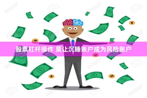 股票杠杆操作 莫让沉睡账户成为风险账户