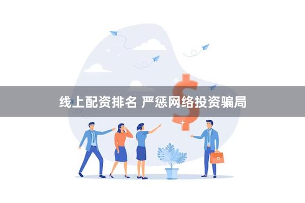 线上配资排名 严惩网络投资骗局