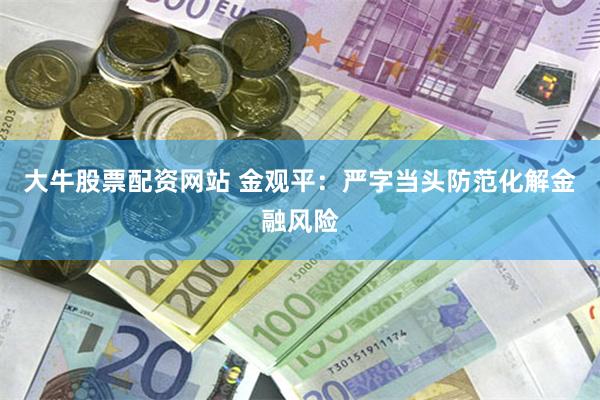 大牛股票配资网站 金观平：严字当头防范化解金融风险