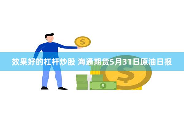 效果好的杠杆炒股 海通期货5月31日原油日报