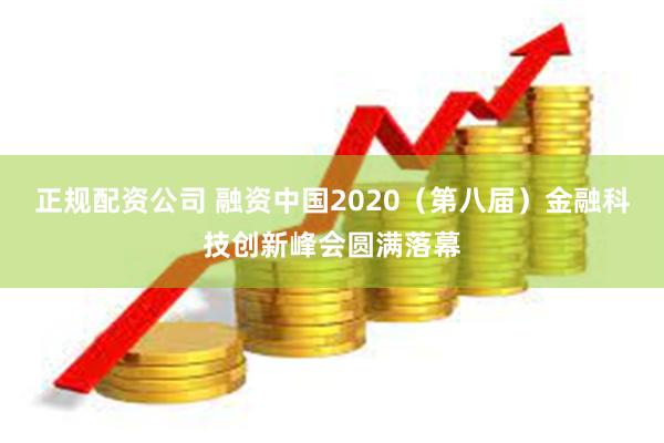 正规配资公司 融资中国2020（第八届）金融科技创新峰会圆满落幕