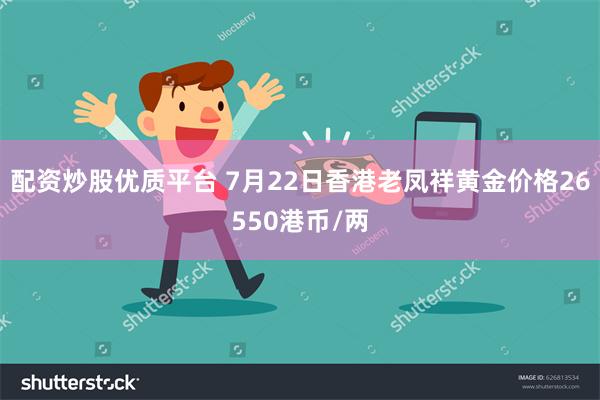 配资炒股优质平台 7月22日香港老凤祥黄金价格26550港币/两