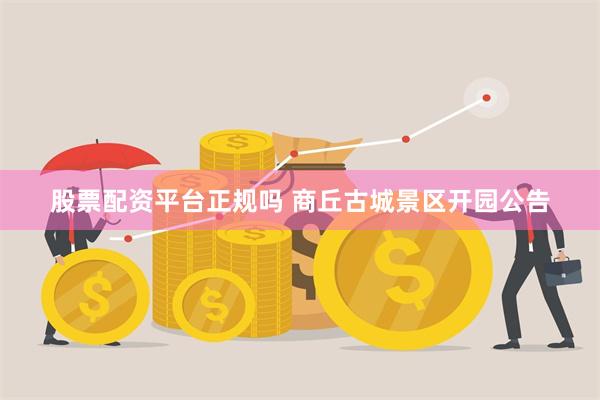 股票配资平台正规吗 商丘古城景区开园公告