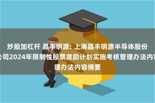 炒股加杠杆 晶丰明源: 上海晶丰明源半导体股份有限公司2024年限制性股票激励计划实施考核管理办法内容摘要