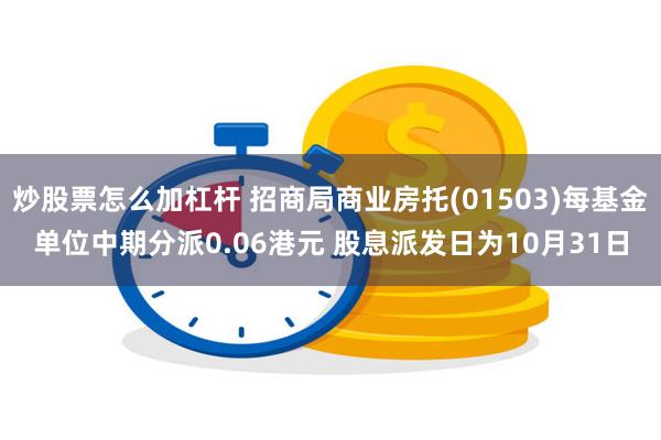 炒股票怎么加杠杆 招商局商业房托(01503)每基金单位中期分派0.06港元 股息派发日为10月31日