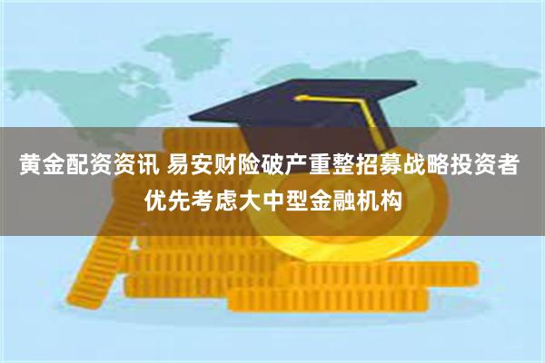 黄金配资资讯 易安财险破产重整招募战略投资者 优先考虑大中型金融机构