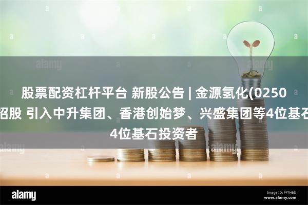 股票配资杠杆平台 新股公告 | 金源氢化(02502)今起招股 引入中升集团、香港创始梦、兴盛集团等4位基石投资者