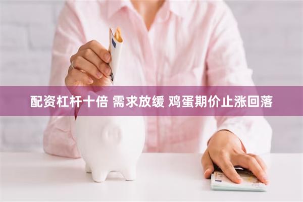 配资杠杆十倍 需求放缓 鸡蛋期价止涨回落