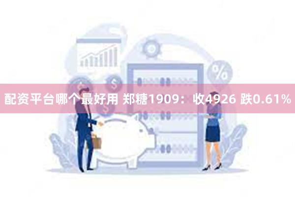 配资平台哪个最好用 郑糖1909：收4926 跌0.61%