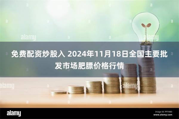 免费配资炒股入 2024年11月18日全国主要批发市场肥膘价格行情