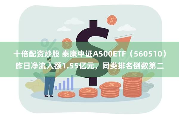 十倍配资炒股 泰康中证A500ETF（560510）昨日净流入额1.55亿元，同类排名倒数第二