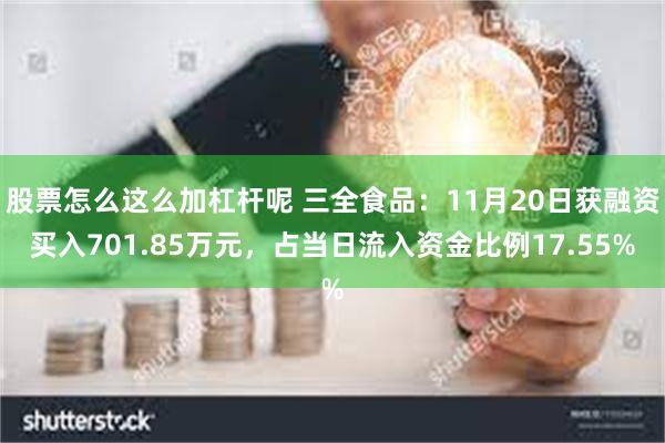 股票怎么这么加杠杆呢 三全食品：11月20日获融资买入701.85万元，占当日流入资金比例17.55%