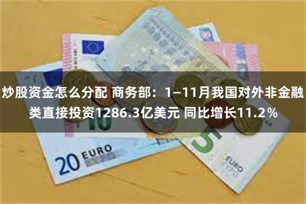 炒股资金怎么分配 商务部：1—11月我国对外非金融类直接投资1286.3亿美元 同比增长11.2％