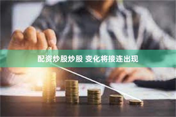 配资炒股炒股 变化将接连出现