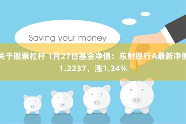 关于股票杠杆 1月27日基金净值：东财银行A最新净值1.2237，涨1.34%